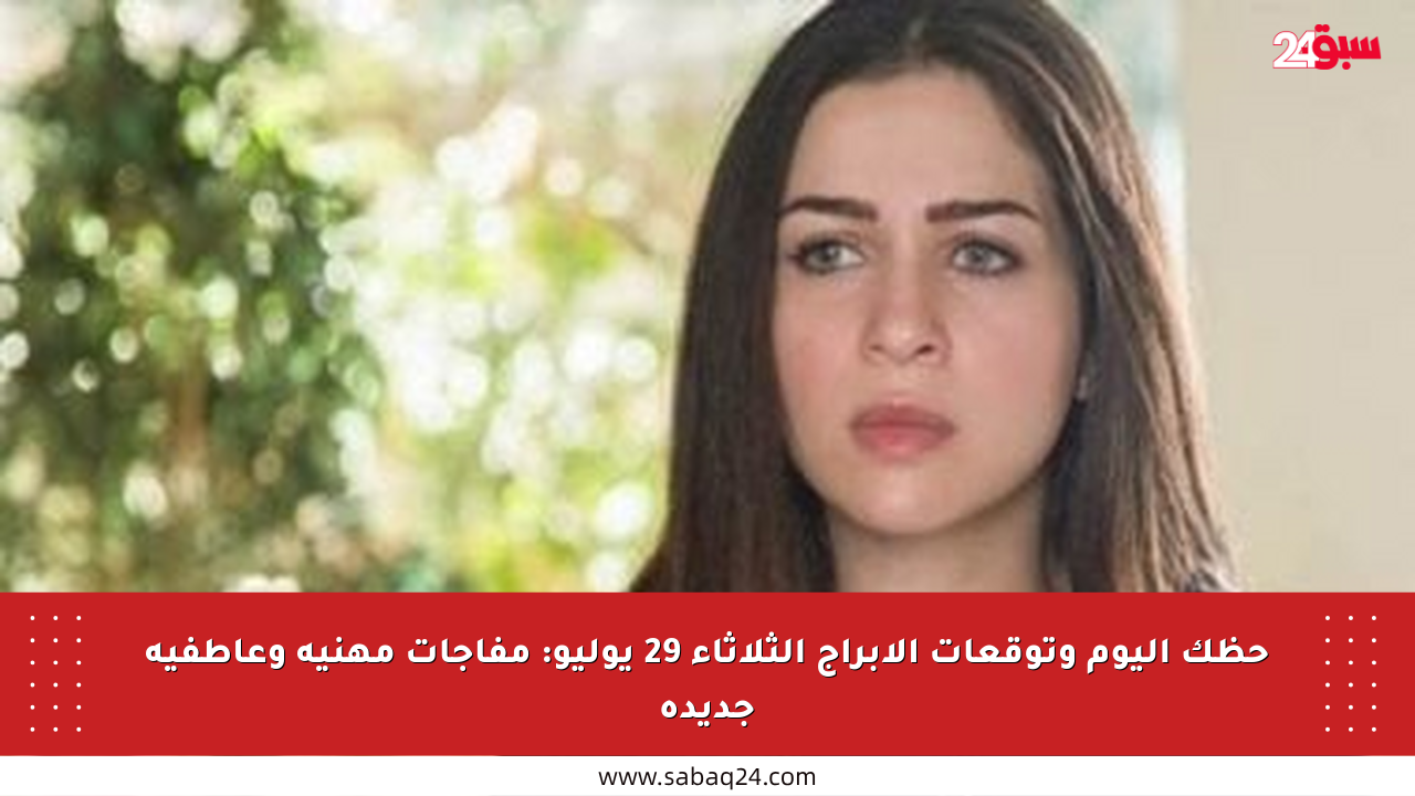 حظك اليوم وتوقعات الأبراج الثلاثاء 29 يوليو: مفاجآت مهنية وعاطفية جديدة